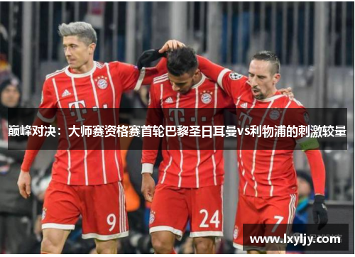巅峰对决：大师赛资格赛首轮巴黎圣日耳曼vs利物浦的刺激较量