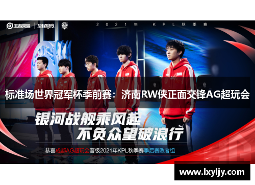 标准场世界冠军杯季前赛：济南RW侠正面交锋AG超玩会