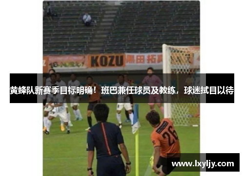 黄蜂队新赛季目标明确！班巴兼任球员及教练，球迷拭目以待