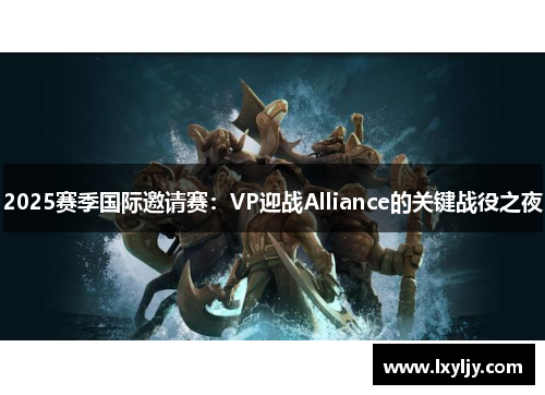 2025赛季国际邀请赛：VP迎战Alliance的关键战役之夜